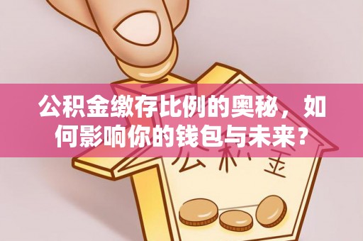 澄迈公积金缴存比例的奥秘，如何影响你的钱包与未来？