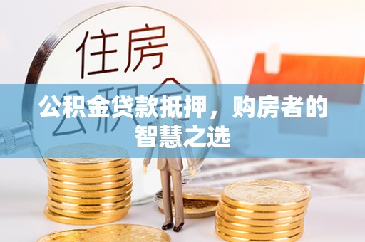 澄迈公积金贷款抵押，购房者的智慧之选