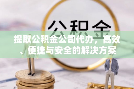 澄迈提取公积金公司代办，高效、便捷与安全的解决方案