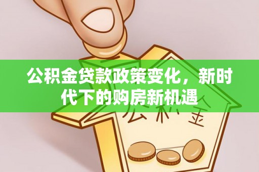 澄迈公积金贷款政策变化，新时代下的购房新机遇