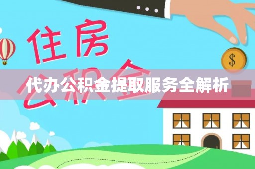 澄迈代办公积金提取服务全解析