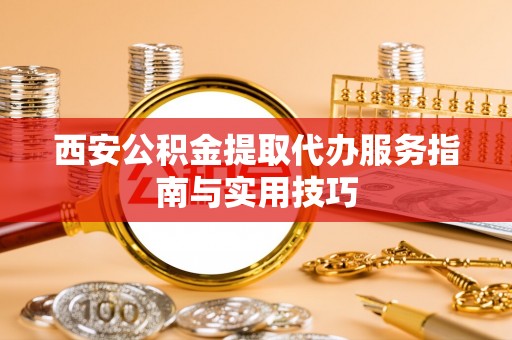 澄迈西安公积金提取代办服务指南与实用技巧