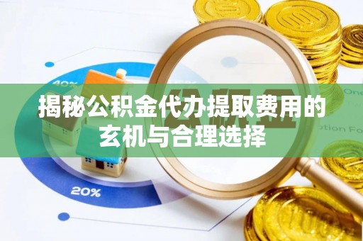 澄迈揭秘公积金代办提取费用的玄机与合理选择