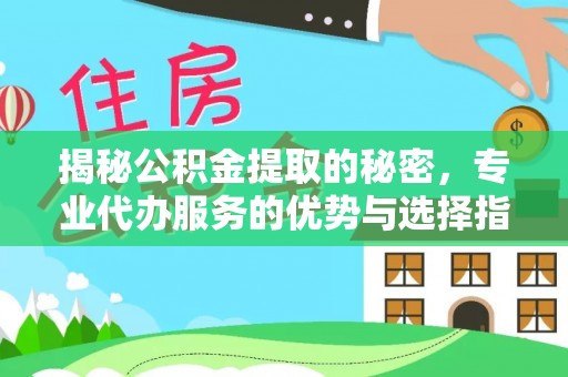 澄迈揭秘公积金提取的秘密，专业代办服务的优势与选择指南