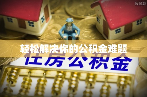 澄迈轻松解决你的公积金难题