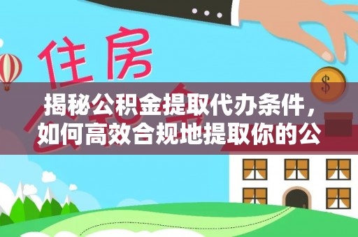 澄迈揭秘公积金提取代办条件，如何高效合规地提取你的公积金