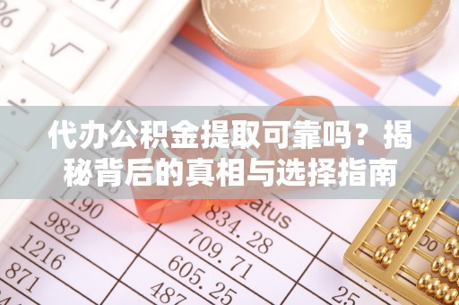澄迈代办公积金提取可靠吗？揭秘背后的真相与选择指南