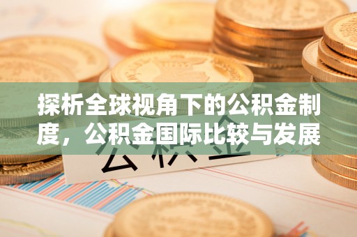 澄迈探析全球视角下的公积金制度，公积金国际比较与发展趋势