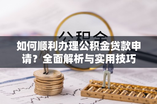 澄迈如何顺利办理公积金贷款申请？全面解析与实用技巧