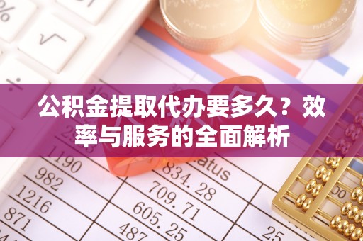 澄迈公积金提取代办要多久？效率与服务的全面解析