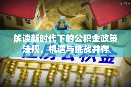 澄迈解读新时代下的公积金政策法规，机遇与挑战并存