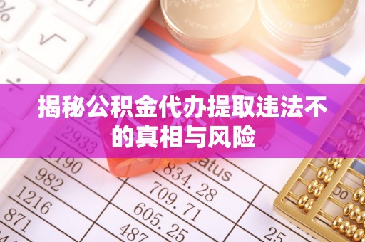 澄迈揭秘公积金代办提取违法不的真相与风险
