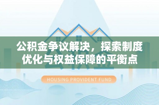 澄迈公积金争议解决，探索制度优化与权益保障的平衡点