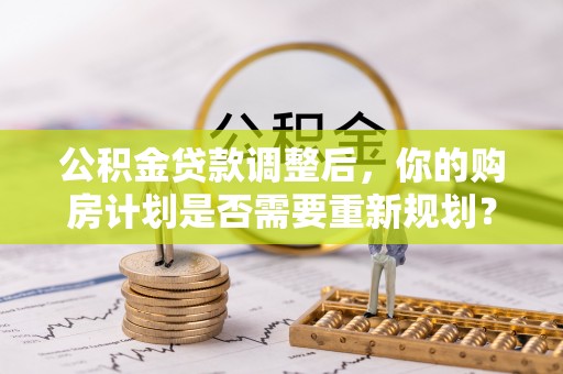 澄迈公积金贷款调整后，你的购房计划是否需要重新规划？