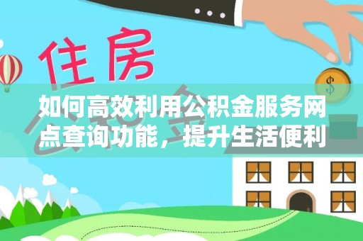 澄迈如何高效利用公积金服务网点查询功能，提升生活便利性