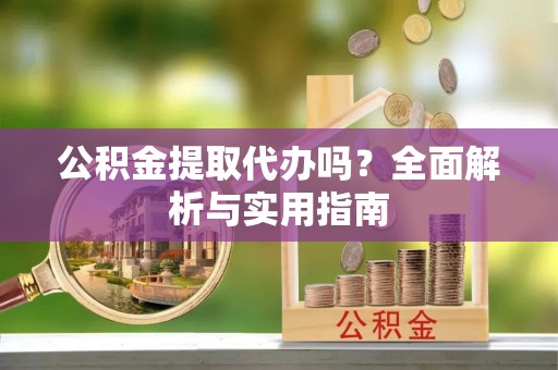 澄迈公积金提取代办吗？全面解析与实用指南