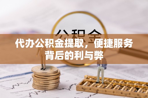 澄迈代办公积金提取，便捷服务背后的利与弊