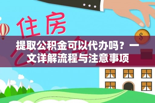 澄迈提取公积金可以代办吗？一文详解流程与注意事项