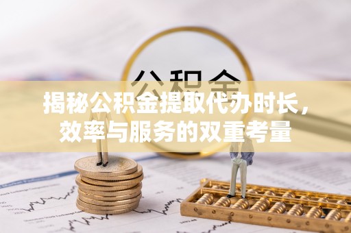 澄迈揭秘公积金提取代办时长，效率与服务的双重考量
