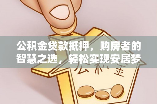 澄迈公积金贷款抵押，购房者的智慧之选，轻松实现安居梦想