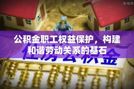 澄迈公积金职工权益保护，构建和谐劳动关系的基石