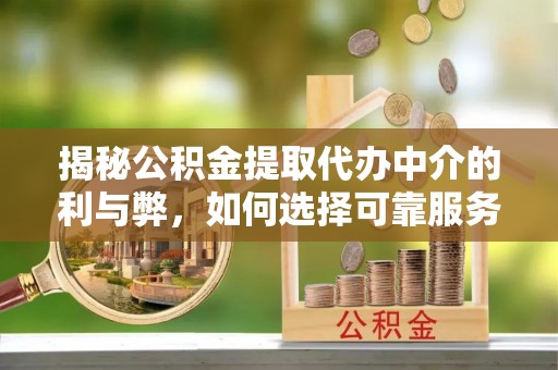 澄迈揭秘公积金提取代办中介的利与弊，如何选择可靠服务？