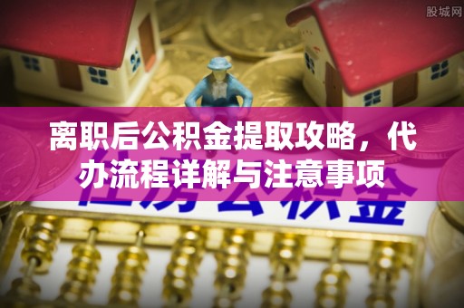 澄迈离职后公积金提取攻略，代办流程详解与注意事项