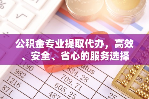 澄迈公积金专业提取代办，高效、安全、省心的服务选择