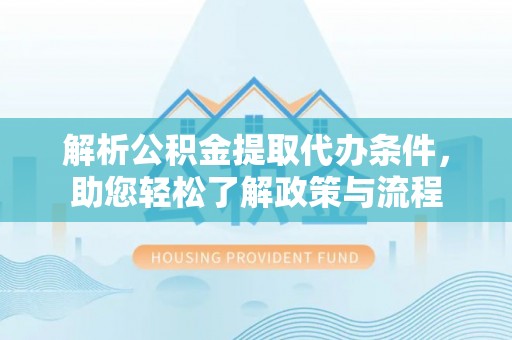 澄迈解析公积金提取代办条件，助您轻松了解政策与流程