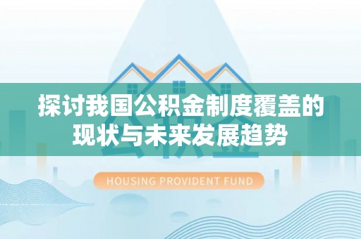 澄迈探讨我国公积金制度覆盖的现状与未来发展趋势