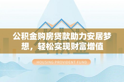 澄迈公积金购房贷款助力安居梦想，轻松实现财富增值