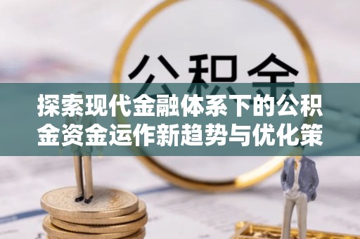 澄迈探索现代金融体系下的公积金资金运作新趋势与优化策略
