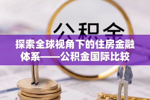 澄迈探索全球视角下的住房金融体系——公积金国际比较