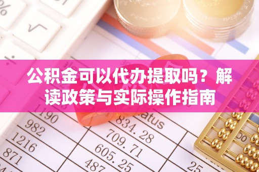 澄迈公积金可以代办提取吗？解读政策与实际操作指南