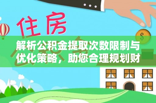澄迈解析公积金提取次数限制与优化策略，助您合理规划财务