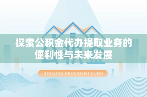 澄迈探索公积金代办提取业务的便利性与未来发展