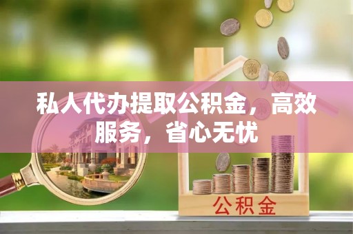 澄迈私人代办提取公积金，高效服务，省心无忧