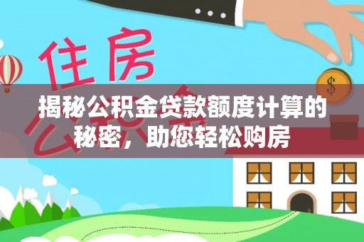 澄迈揭秘公积金贷款额度计算的秘密，助您轻松购房