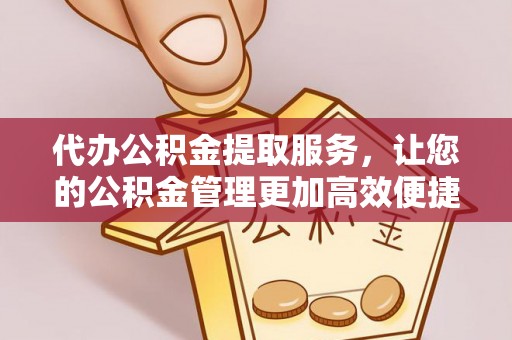 澄迈代办公积金提取服务，让您的公积金管理更加高效便捷