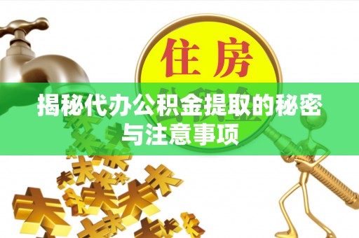 澄迈揭秘代办公积金提取的秘密与注意事项