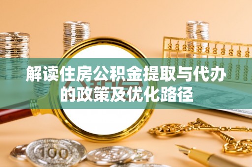 澄迈解读住房公积金提取与代办的政策及优化路径