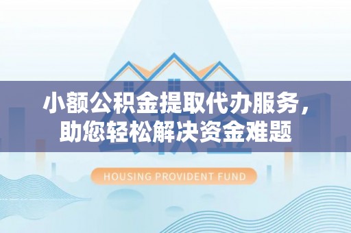 澄迈小额公积金提取代办服务，助您轻松解决资金难题