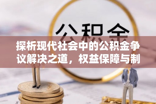 澄迈探析现代社会中的公积金争议解决之道，权益保障与制度完善