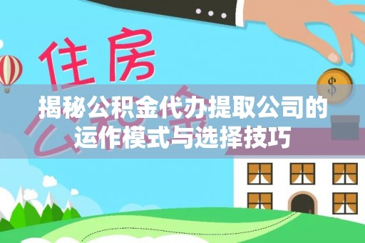 澄迈揭秘公积金代办提取公司的运作模式与选择技巧