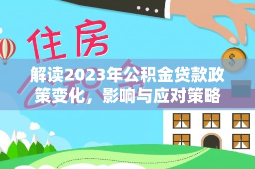 澄迈解读2023年公积金贷款政策变化，影响与应对策略