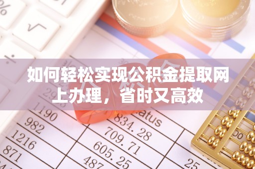 澄迈如何轻松实现公积金提取网上办理，省时又高效