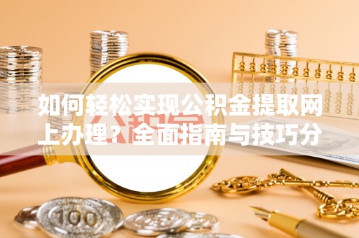 澄迈如何轻松实现公积金提取网上办理？全面指南与技巧分享