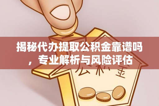 澄迈揭秘代办提取公积金靠谱吗，专业解析与风险评估