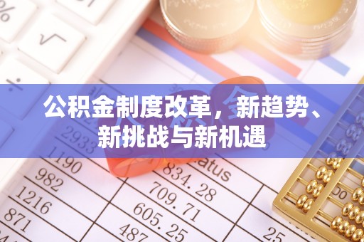 澄迈公积金制度改革，新趋势、新挑战与新机遇