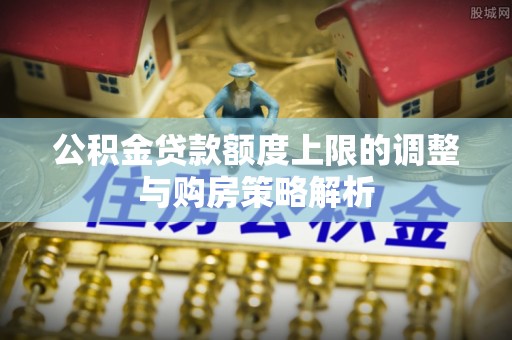 澄迈公积金贷款额度上限的调整与购房策略解析